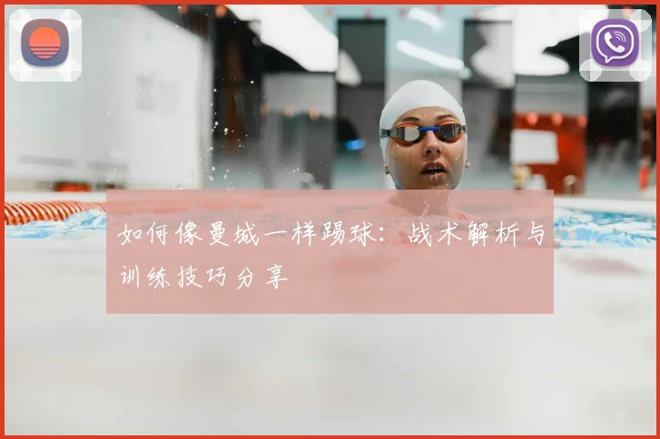 如何像曼城一样踢球：战术解析与训练技巧分享