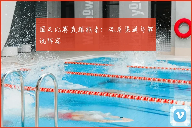 国足比赛直播指南：观看渠道与解说阵容
