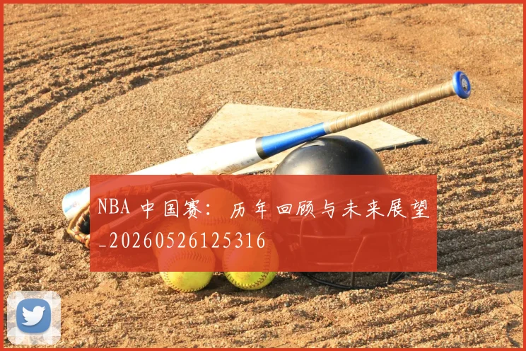 NBA 中国赛:历年回顾与未来展望_20260526125316