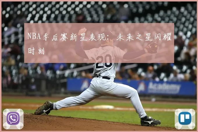 NBA季后赛新星表现:未来之星闪耀时刻