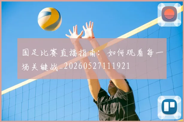 国足比赛直播指南：如何观看每一场关键战_20260527111921
