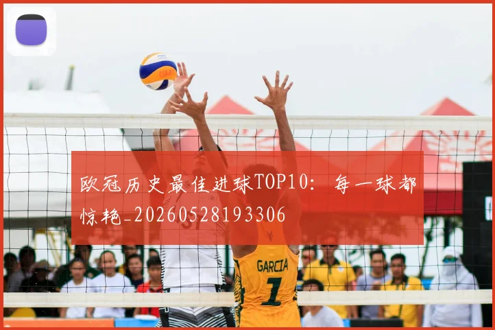 欧冠历史最佳进球TOP10：每一球都惊艳_20260528193306
