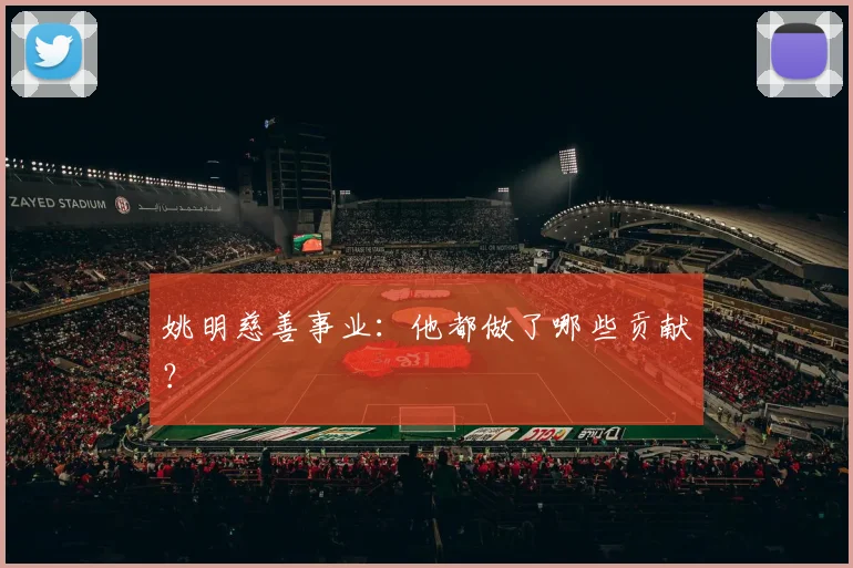 姚明慈善事业:他都做了哪些贡献?