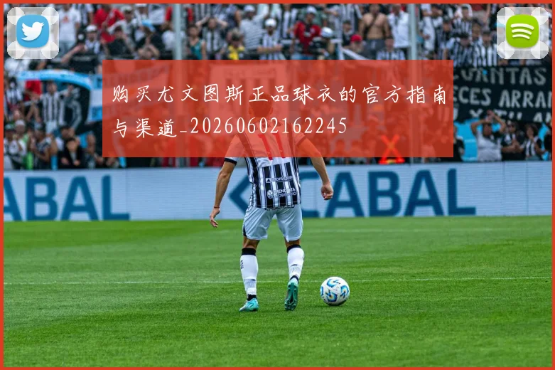 购买尤文图斯正品球衣的官方指南与渠道_20260602162245