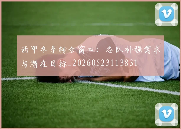 西甲冬季转会窗口：各队补强需求与潜在目标_20260523113831