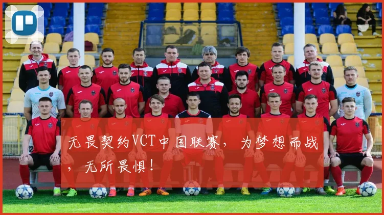 无畏契约VCT中国联赛，为梦想而战，无所畏惧！