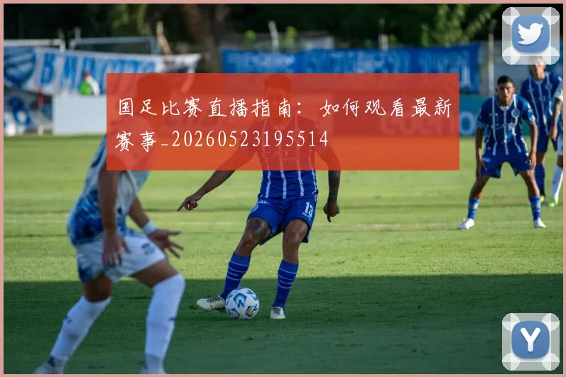 国足比赛直播指南：如何观看最新赛事_20260523195514