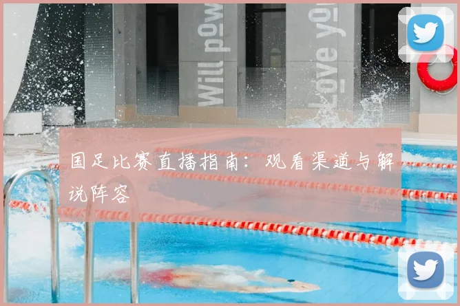 国足比赛直播指南：观看渠道与解说阵容