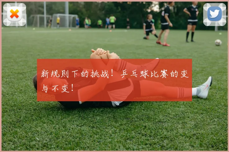 新规则下的挑战！乒乓球比赛的变与不变！