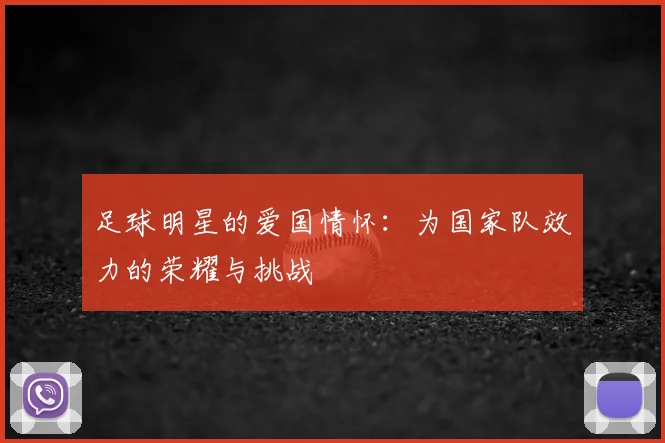 足球明星的爱国情怀:为国家队效力的荣耀与挑战