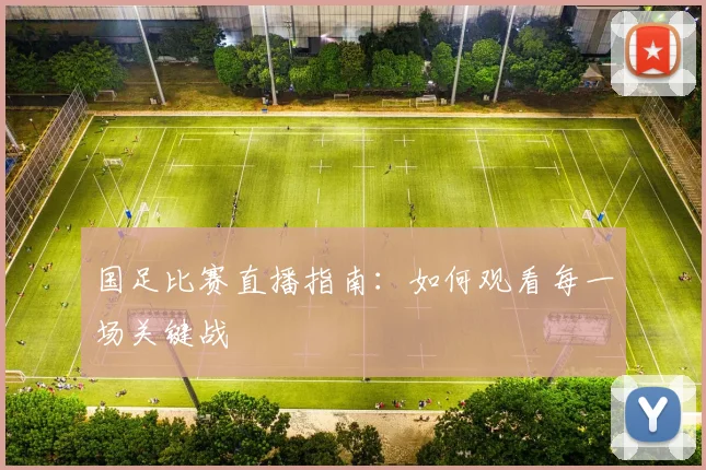 国足比赛直播指南：如何观看每一场关键战