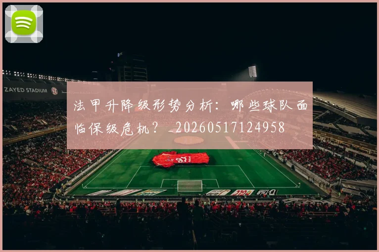 法甲升降级形势分析：哪些球队面临保级危机？_20260517124958